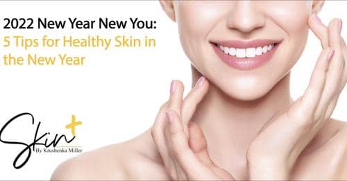 A New You Skin & Body Clinic Skincare 5 Tips For Healthy Skin In The New Year - SKIN+ By Krushenka